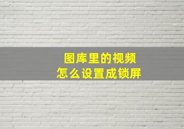 图库里的视频怎么设置成锁屏