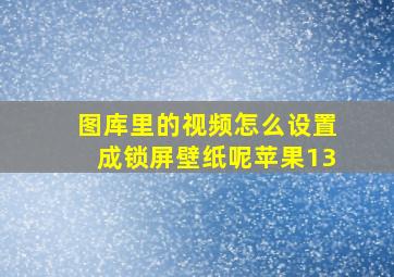 图库里的视频怎么设置成锁屏壁纸呢苹果13