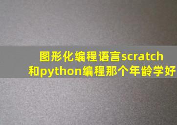 图形化编程语言scratch和python编程那个年龄学好