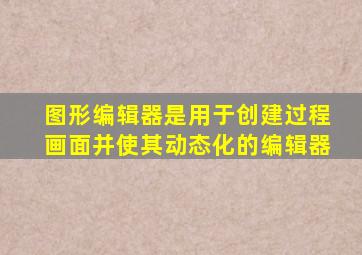 图形编辑器是用于创建过程画面并使其动态化的编辑器