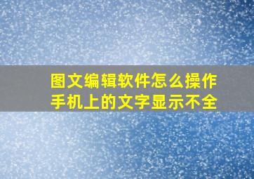 图文编辑软件怎么操作手机上的文字显示不全