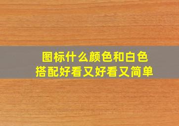 图标什么颜色和白色搭配好看又好看又简单