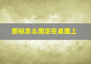 图标怎么固定在桌面上