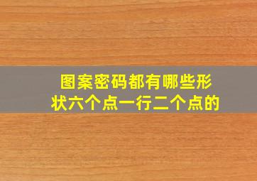 图案密码都有哪些形状六个点一行二个点的