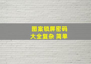 图案锁屏密码大全复杂 简单