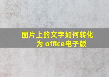 图片上的文字如何转化为 office电子版