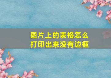 图片上的表格怎么打印出来没有边框