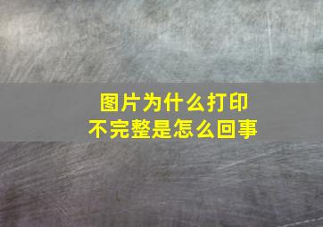 图片为什么打印不完整是怎么回事