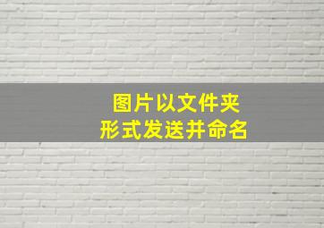 图片以文件夹形式发送并命名