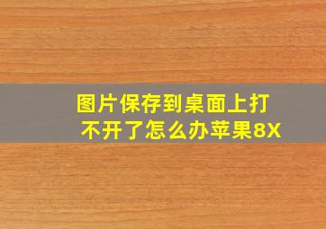 图片保存到桌面上打不开了怎么办苹果8X