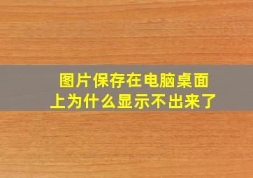 图片保存在电脑桌面上为什么显示不出来了