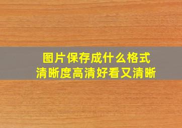 图片保存成什么格式清晰度高清好看又清晰