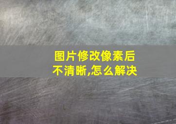 图片修改像素后不清晰,怎么解决