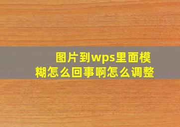 图片到wps里面模糊怎么回事啊怎么调整