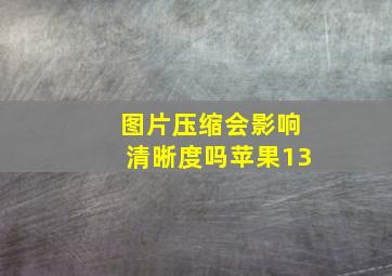 图片压缩会影响清晰度吗苹果13