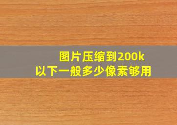 图片压缩到200k以下一般多少像素够用