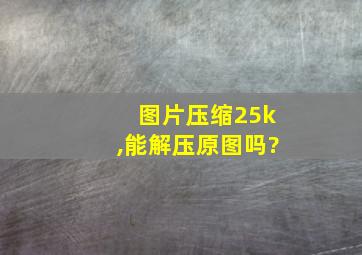 图片压缩25k,能解压原图吗?