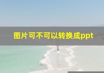 图片可不可以转换成ppt