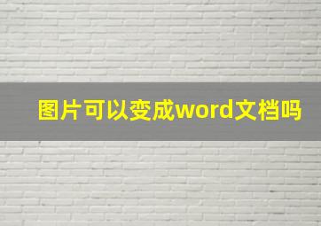 图片可以变成word文档吗