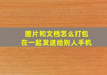 图片和文档怎么打包在一起发送给别人手机