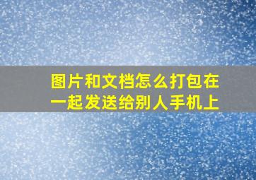 图片和文档怎么打包在一起发送给别人手机上