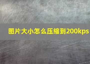 图片大小怎么压缩到200kps