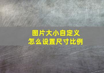 图片大小自定义怎么设置尺寸比例