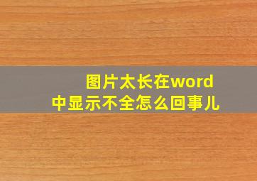 图片太长在word中显示不全怎么回事儿