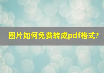 图片如何免费转成pdf格式?