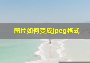 图片如何变成jpeg格式