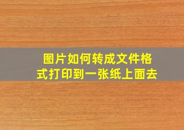 图片如何转成文件格式打印到一张纸上面去