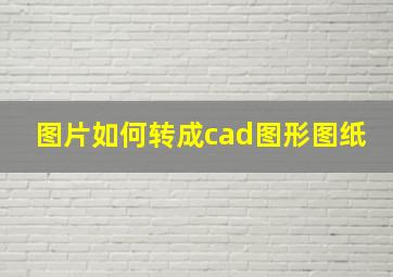 图片如何转成cad图形图纸