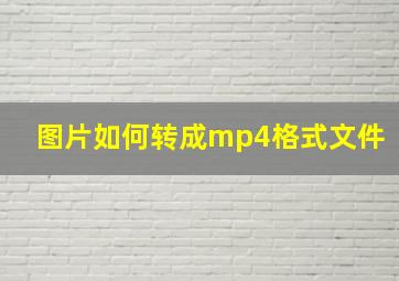 图片如何转成mp4格式文件