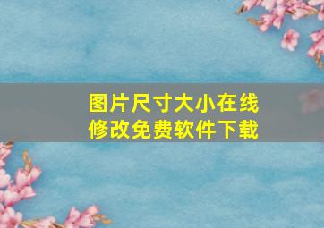 图片尺寸大小在线修改免费软件下载