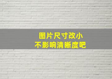 图片尺寸改小不影响清晰度吧