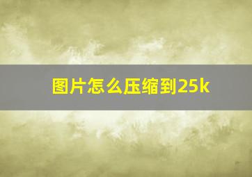 图片怎么压缩到25k