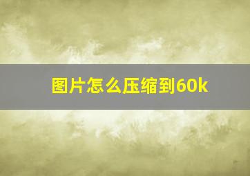 图片怎么压缩到60k