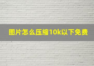 图片怎么压缩10k以下免费