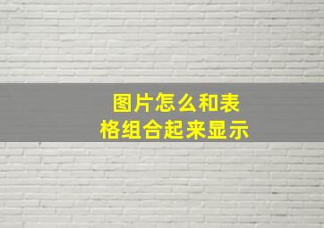 图片怎么和表格组合起来显示