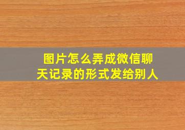 图片怎么弄成微信聊天记录的形式发给别人