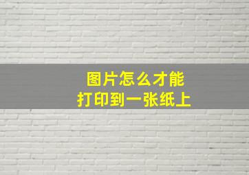 图片怎么才能打印到一张纸上