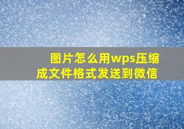 图片怎么用wps压缩成文件格式发送到微信