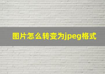 图片怎么转变为jpeg格式