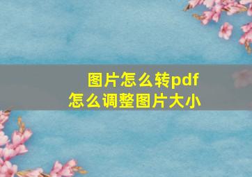 图片怎么转pdf怎么调整图片大小