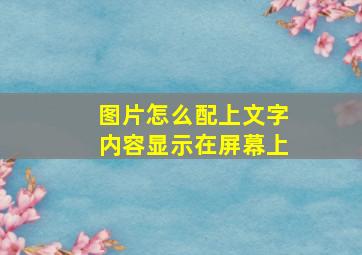 图片怎么配上文字内容显示在屏幕上