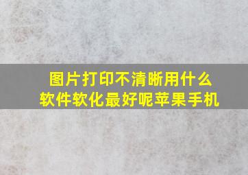 图片打印不清晰用什么软件软化最好呢苹果手机