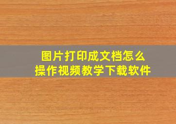 图片打印成文档怎么操作视频教学下载软件