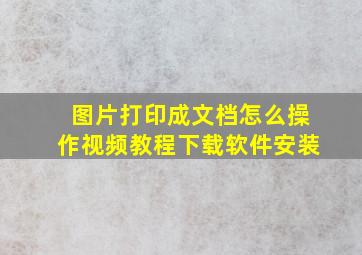 图片打印成文档怎么操作视频教程下载软件安装