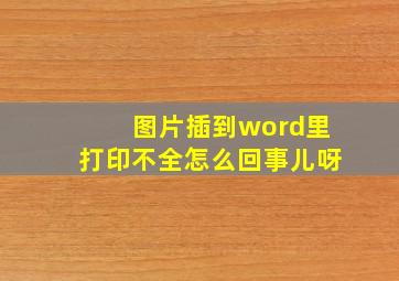 图片插到word里打印不全怎么回事儿呀