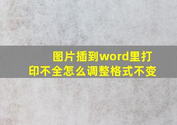 图片插到word里打印不全怎么调整格式不变